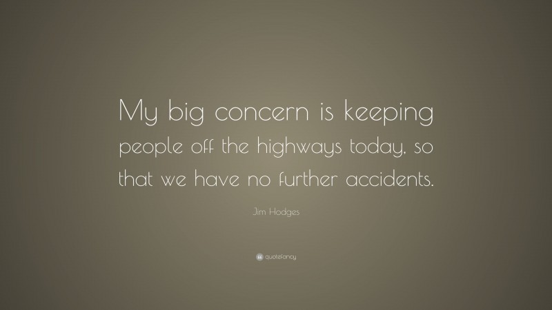 Jim Hodges Quote: “My big concern is keeping people off the highways today, so that we have no further accidents.”