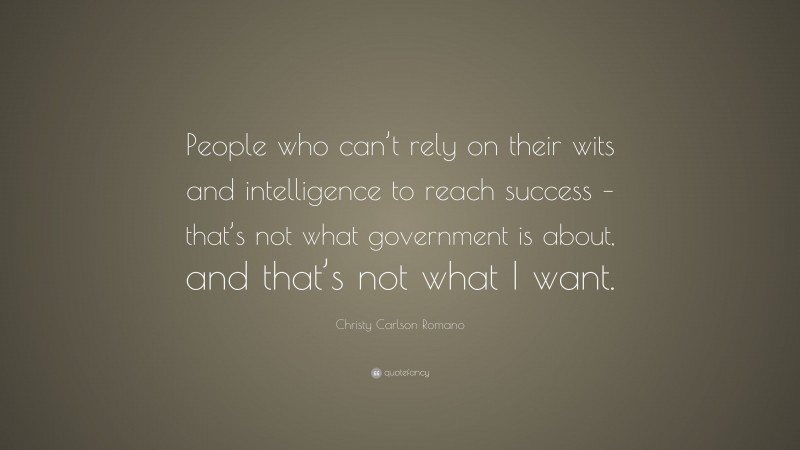 Christy Carlson Romano Quote: “People who can’t rely on their wits and intelligence to reach success – that’s not what government is about, and that’s not what I want.”