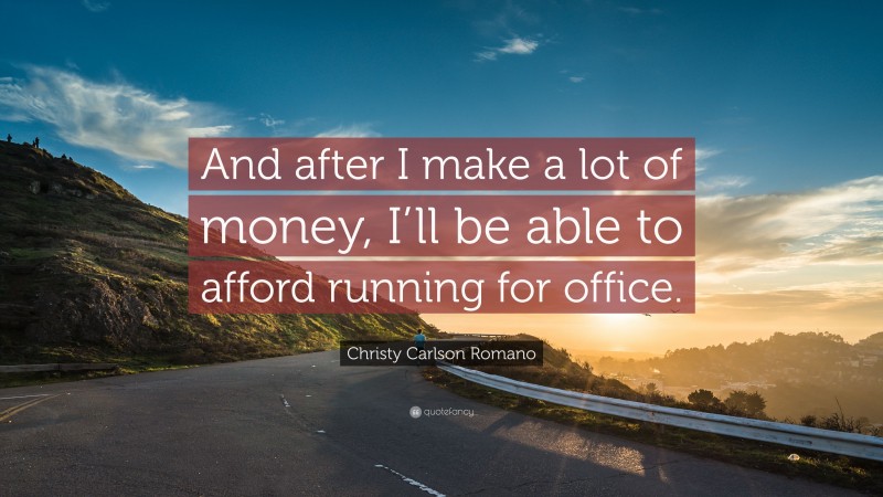Christy Carlson Romano Quote: “And after I make a lot of money, I’ll be able to afford running for office.”