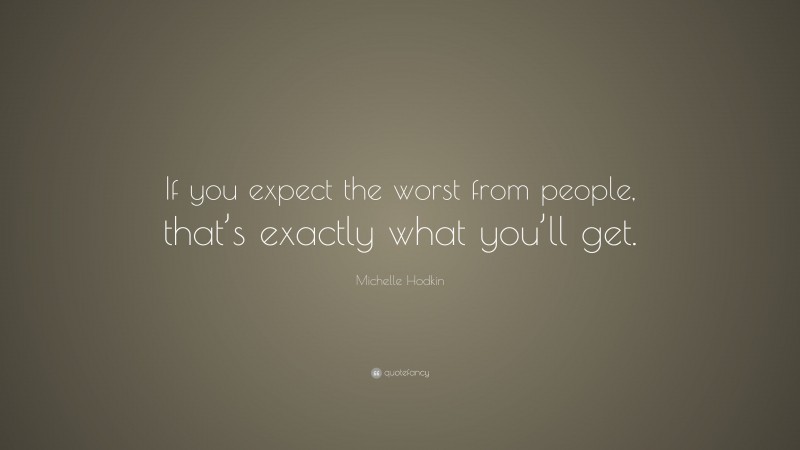 Michelle Hodkin Quote: “If you expect the worst from people, that’s exactly what you’ll get.”