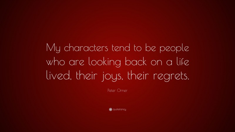 Peter Orner Quote: “My characters tend to be people who are looking back on a life lived, their joys, their regrets.”