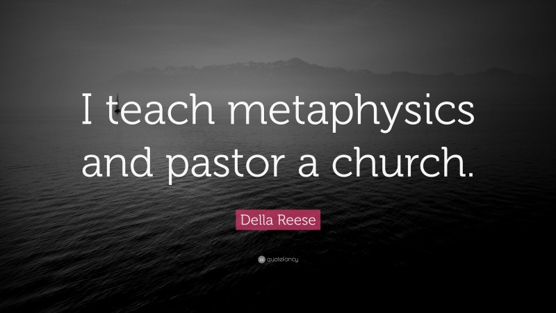 Della Reese Quote: “I teach metaphysics and pastor a church.”
