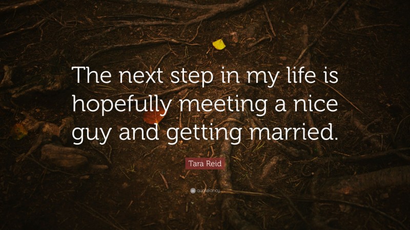 Tara Reid Quote: “The next step in my life is hopefully meeting a nice guy and getting married.”