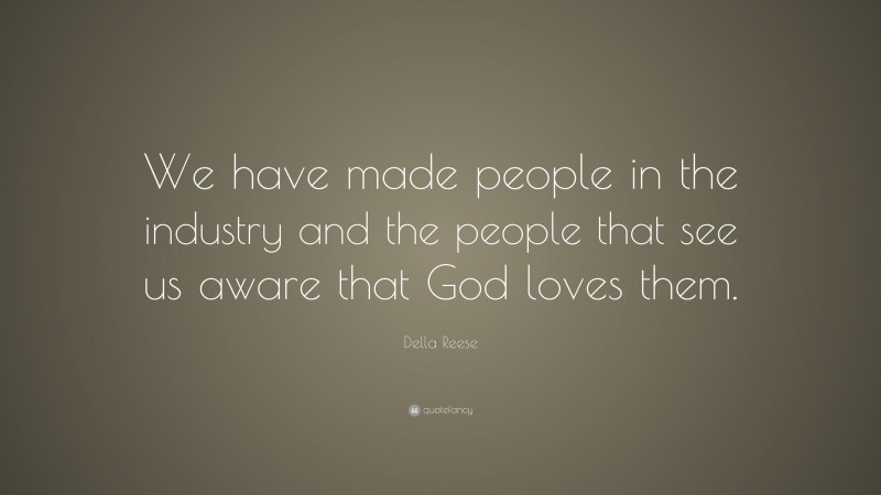 Della Reese Quote: “We have made people in the industry and the people that see us aware that God loves them.”