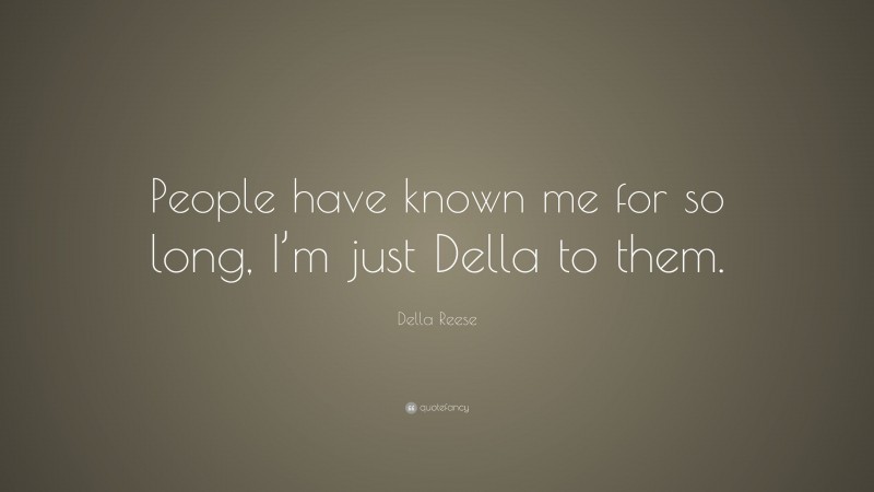 Della Reese Quote: “People have known me for so long, I’m just Della to them.”