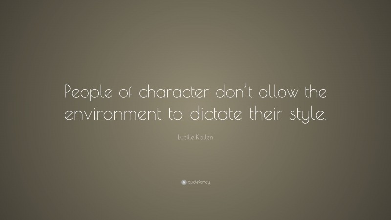 Lucille Kallen Quote: “People of character don’t allow the environment to dictate their style.”