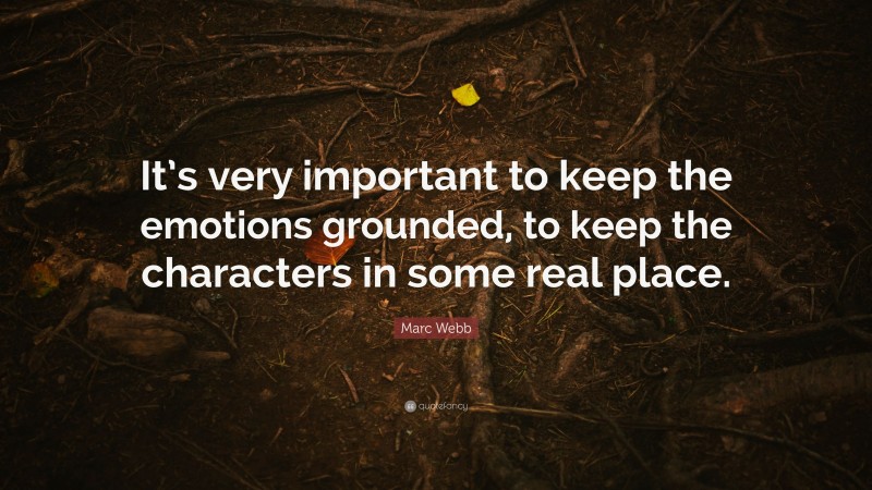 Marc Webb Quote: “It’s very important to keep the emotions grounded, to keep the characters in some real place.”