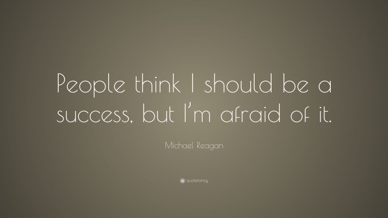 Michael Reagan Quote: “People think I should be a success, but I’m afraid of it.”