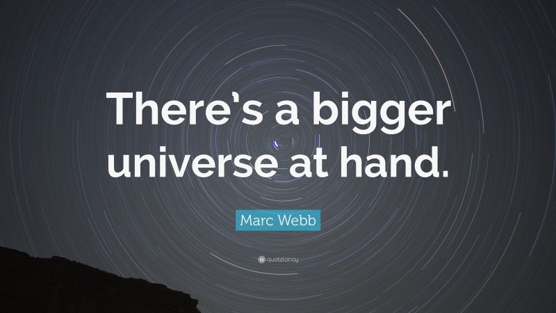 Marc Webb Quote: “There’s a bigger universe at hand.”