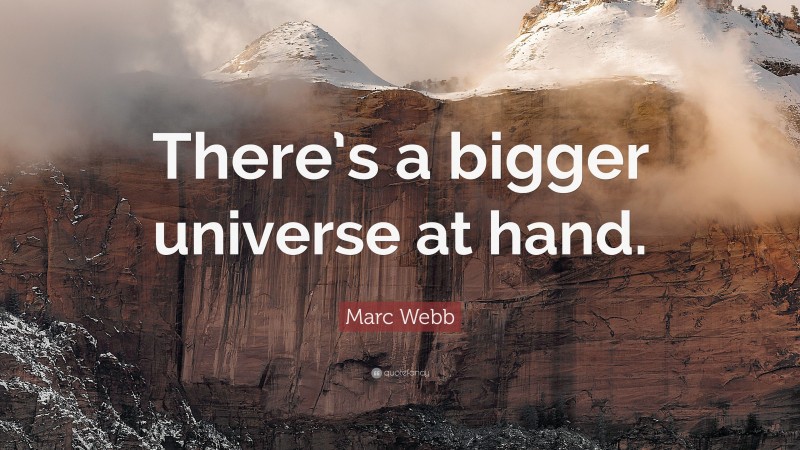 Marc Webb Quote: “There’s a bigger universe at hand.”