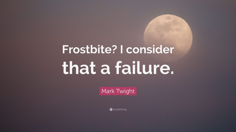 Mark Twight Quote: “Frostbite? I consider that a failure.”