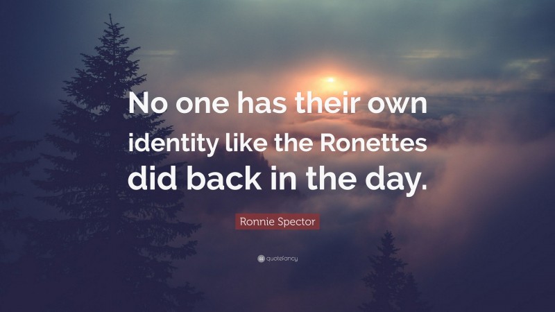 Ronnie Spector Quote: “No one has their own identity like the Ronettes did back in the day.”
