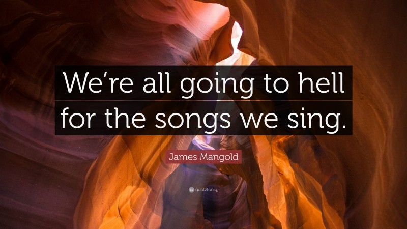 James Mangold Quote: “We’re all going to hell for the songs we sing.”