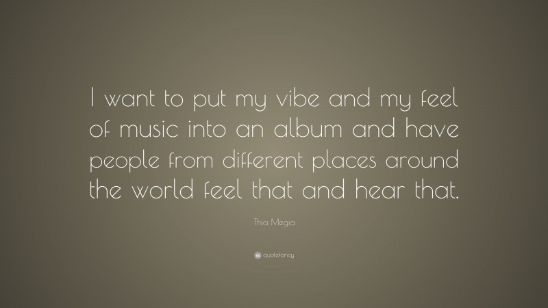 Thia Megia Quote: “I want to put my vibe and my feel of music into an album and have people from different places around the world feel that and hear that.”
