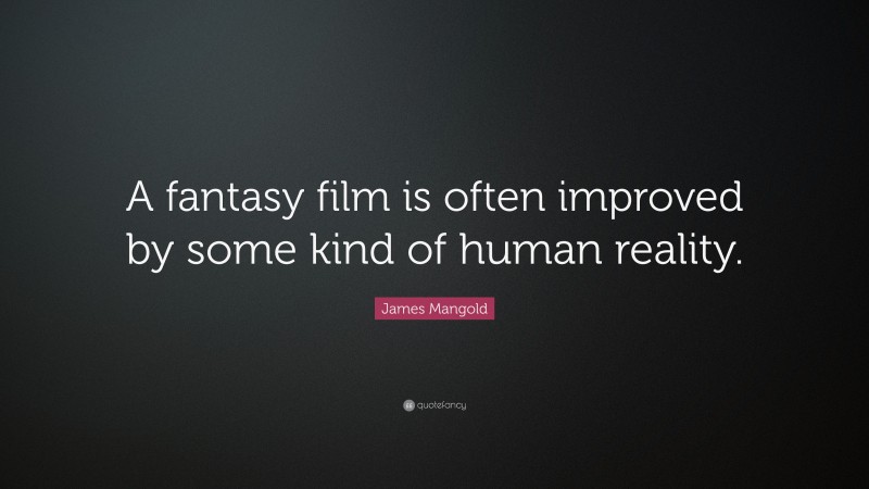 James Mangold Quote: “A fantasy film is often improved by some kind of human reality.”