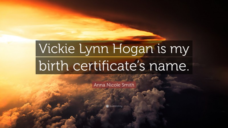 Anna Nicole Smith Quote: “Vickie Lynn Hogan is my birth certificate’s name.”