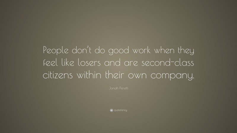 Jonah Peretti Quote: “People don’t do good work when they feel like losers and are second-class citizens within their own company.”