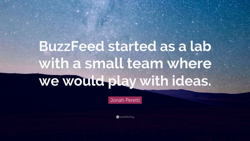 Jonah Peretti Quote: “BuzzFeed started as a lab with a small team where we would play with ideas.”