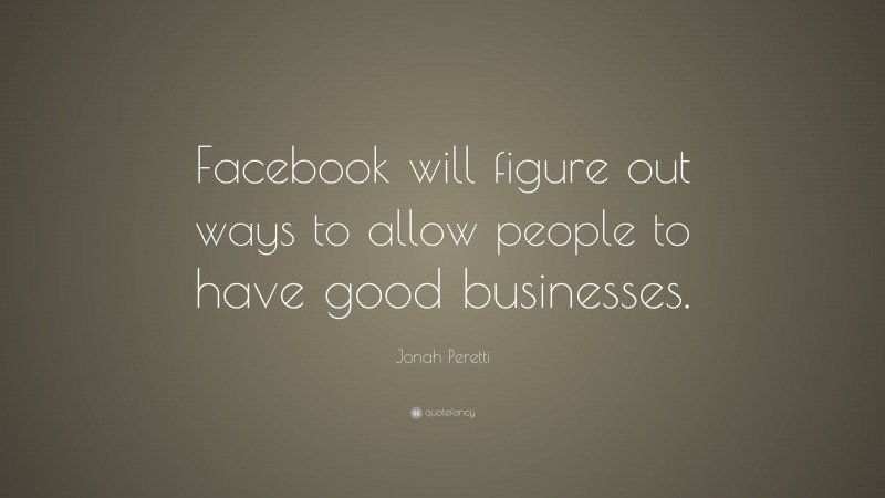Jonah Peretti Quote: “Facebook will figure out ways to allow people to have good businesses.”