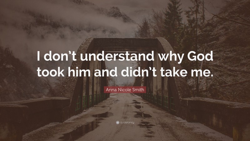 Anna Nicole Smith Quote: “I don’t understand why God took him and didn’t take me.”