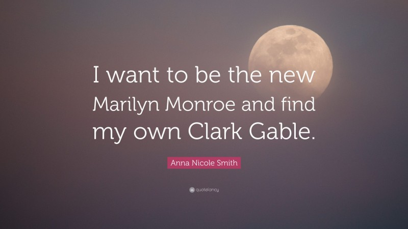 Anna Nicole Smith Quote: “I want to be the new Marilyn Monroe and find my own Clark Gable.”