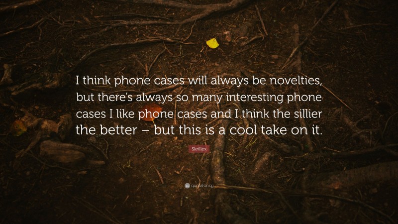 Skrillex Quote: “I think phone cases will always be novelties, but there’s always so many interesting phone cases I like phone cases and I think the sillier the better – but this is a cool take on it.”
