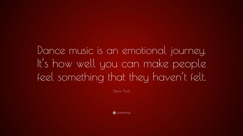Steve Aoki Quote: “Dance music is an emotional journey. It’s how well you can make people feel something that they haven’t felt.”