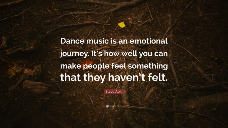 Steve Aoki Quote: “Dance music is an emotional journey. It’s how well you can make people feel something that they haven’t felt.”