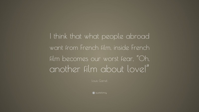 Louis Garrel Quote: “I think that what people abroad want from French film, inside French film becomes our worst fear, “Oh, another film about love!””