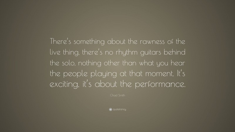 Chad Smith Quote: “There’s something about the rawness of the live thing, there’s no rhythm guitars behind the solo, nothing other than what you hear the people playing at that moment. It’s exciting, it’s about the performance.”