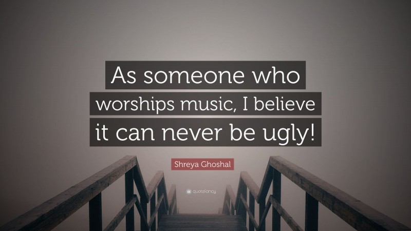 Shreya Ghoshal Quote: “As someone who worships music, I believe it can never be ugly!”