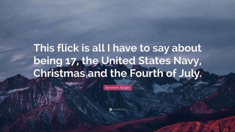 Kenneth Anger Quote: “This flick is all I have to say about being 17, the United States Navy, Christmas and the Fourth of July.”