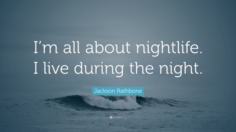 Jackson Rathbone Quote: “I’m all about nightlife. I live during the night.”