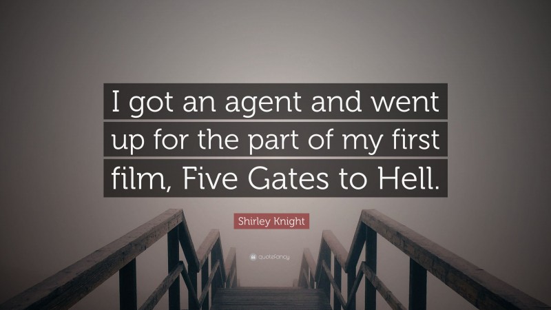 Shirley Knight Quote: “I got an agent and went up for the part of my first film, Five Gates to Hell.”