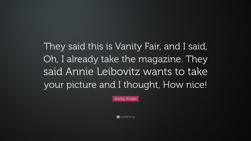 Shirley Knight Quote: “They said this is Vanity Fair, and I said, Oh, I already take the magazine. They said Annie Leibovitz wants to take your picture and I thought, How nice!”