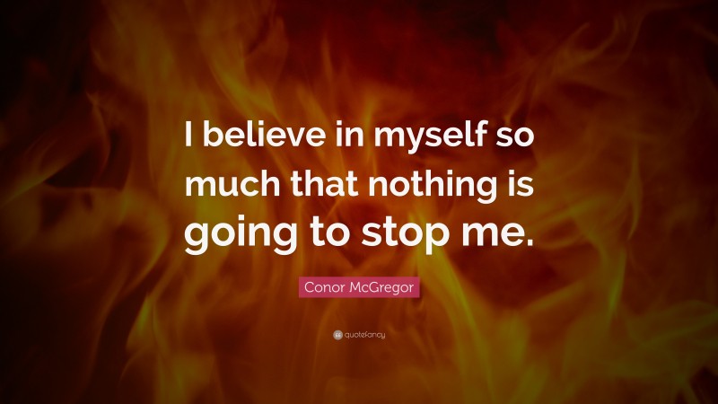 Conor McGregor Quote: “I believe in myself so much that nothing is going to stop me.”
