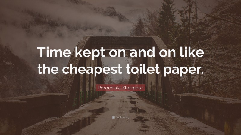 Porochista Khakpour Quote: “Time kept on and on like the cheapest toilet paper.”