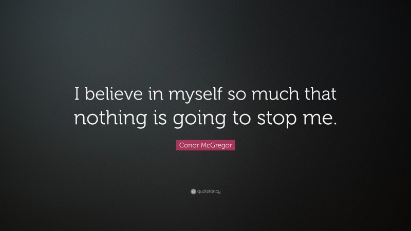 Conor McGregor Quote: “I believe in myself so much that nothing is going to stop me.”