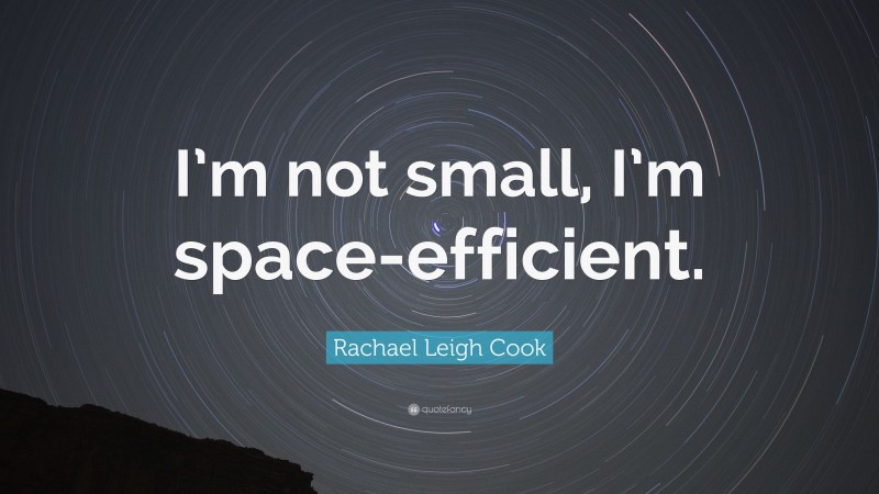 Rachael Leigh Cook Quote: “I’m not small, I’m space-efficient.”