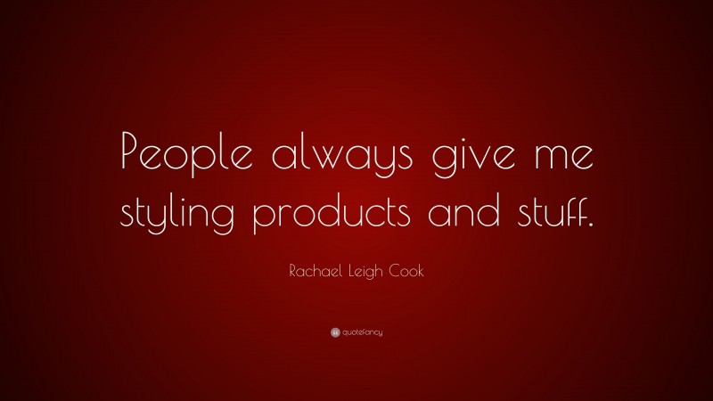 Rachael Leigh Cook Quote: “People always give me styling products and stuff.”