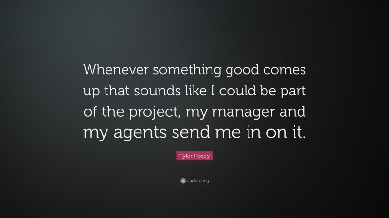 Tyler Posey Quote: “Whenever something good comes up that sounds like I could be part of the project, my manager and my agents send me in on it.”