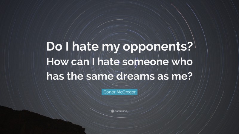 Conor McGregor Quote: “Do I hate my opponents? How can I hate someone who has the same dreams as me?”