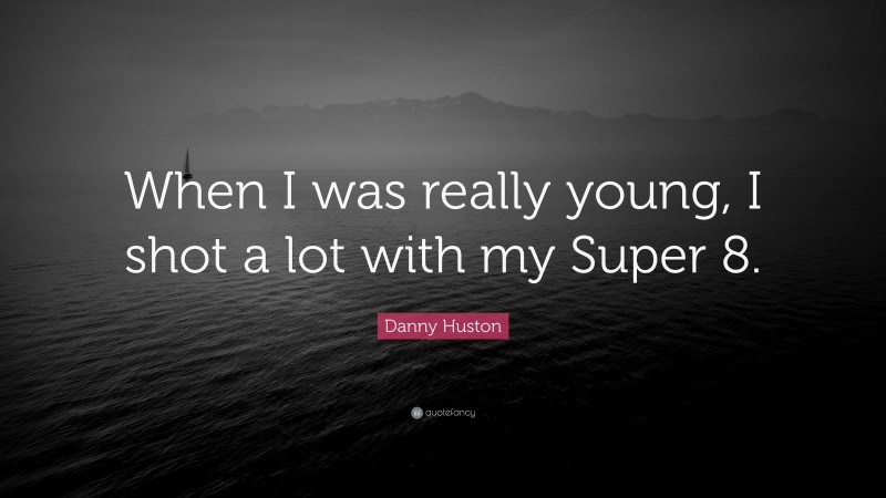 Danny Huston Quote: “When I was really young, I shot a lot with my Super 8.”