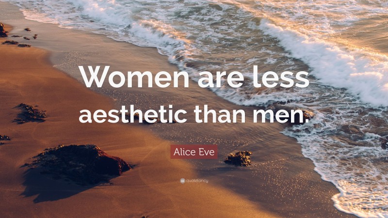 Alice Eve Quote: “Women are less aesthetic than men.”
