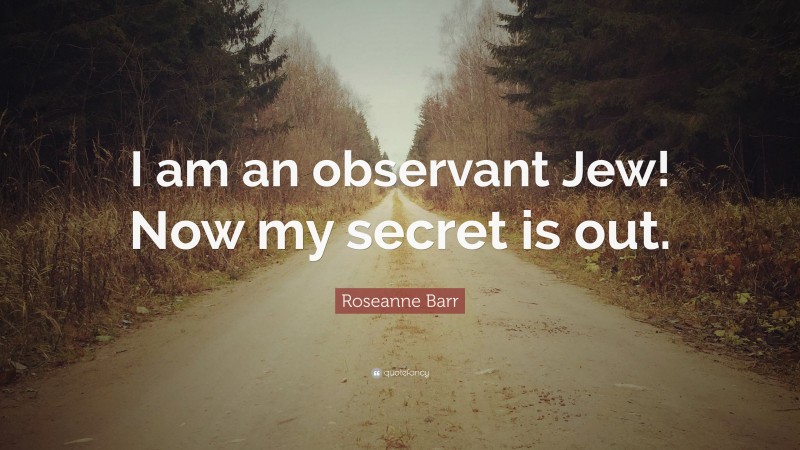 Roseanne Barr Quote: “I am an observant Jew! Now my secret is out.”