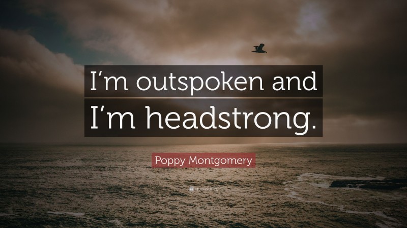 Poppy Montgomery Quote: “I’m outspoken and I’m headstrong.”