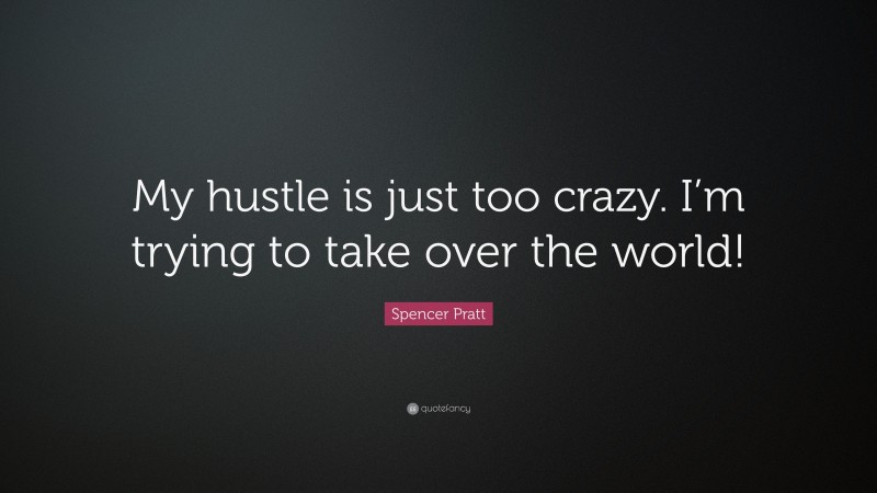 Spencer Pratt Quote: “My hustle is just too crazy. I’m trying to take over the world!”