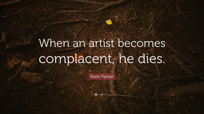 Nate Parker Quote: “When an artist becomes complacent, he dies.”