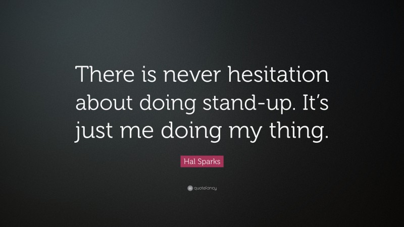 Hal Sparks Quote: “There is never hesitation about doing stand-up. It’s just me doing my thing.”