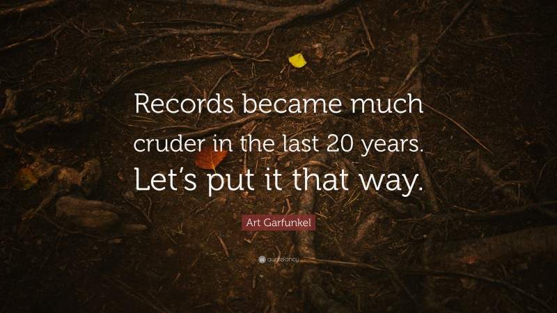Art Garfunkel Quote: “Records became much cruder in the last 20 years. Let’s put it that way.”